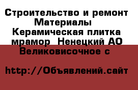 Строительство и ремонт Материалы - Керамическая плитка,мрамор. Ненецкий АО,Великовисочное с.